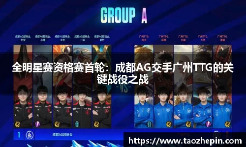全明星赛资格赛首轮：成都AG交手广州TTG的关键战役之战