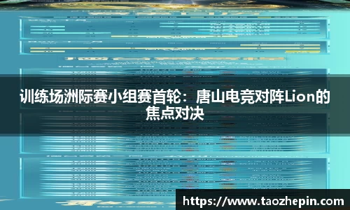 训练场洲际赛小组赛首轮：唐山电竞对阵Lion的焦点对决