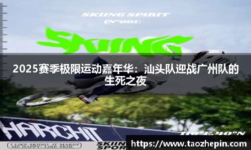 2025赛季极限运动嘉年华：汕头队迎战广州队的生死之夜