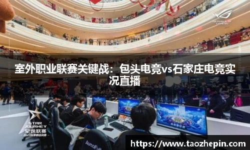 室外职业联赛关键战：包头电竞vs石家庄电竞实况直播