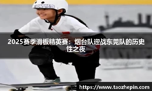 2025赛季滑板精英赛：烟台队迎战东莞队的历史性之夜