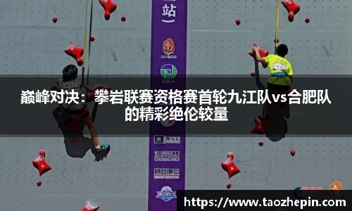 巅峰对决：攀岩联赛资格赛首轮九江队vs合肥队的精彩绝伦较量