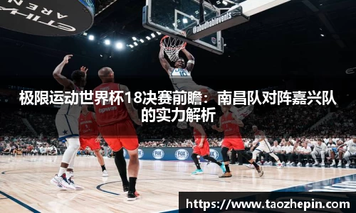 极限运动世界杯18决赛前瞻：南昌队对阵嘉兴队的实力解析