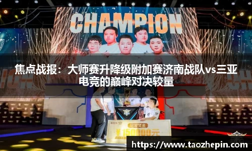 焦点战报：大师赛升降级附加赛济南战队vs三亚电竞的巅峰对决较量
