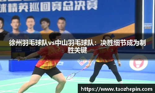 徐州羽毛球队vs中山羽毛球队：决胜细节成为制胜关键