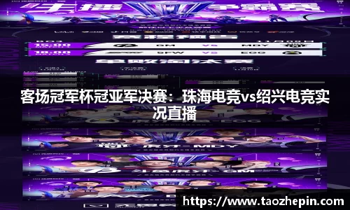 客场冠军杯冠亚军决赛：珠海电竞vs绍兴电竞实况直播