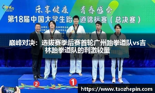 巅峰对决：选拔赛季后赛首轮广州跆拳道队vs吉林跆拳道队的刺激较量