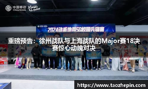 重磅预告：徐州战队与上海战队的Major赛18决赛惊心动魄对决