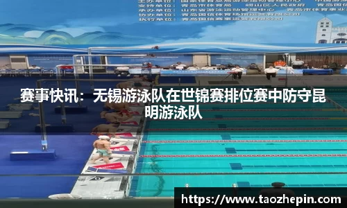 赛事快讯：无锡游泳队在世锦赛排位赛中防守昆明游泳队