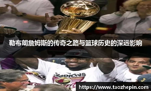 勒布朗詹姆斯的传奇之路与篮球历史的深远影响