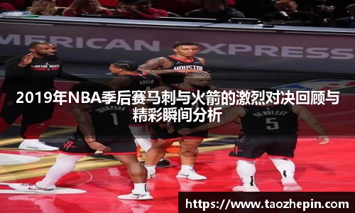 2019年NBA季后赛马刺与火箭的激烈对决回顾与精彩瞬间分析