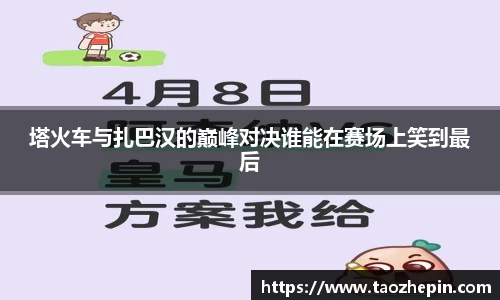 塔火车与扎巴汉的巅峰对决谁能在赛场上笑到最后