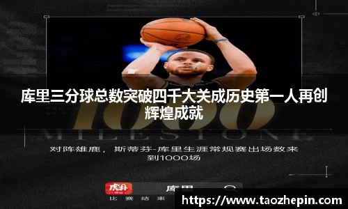 库里三分球总数突破四千大关成历史第一人再创辉煌成就